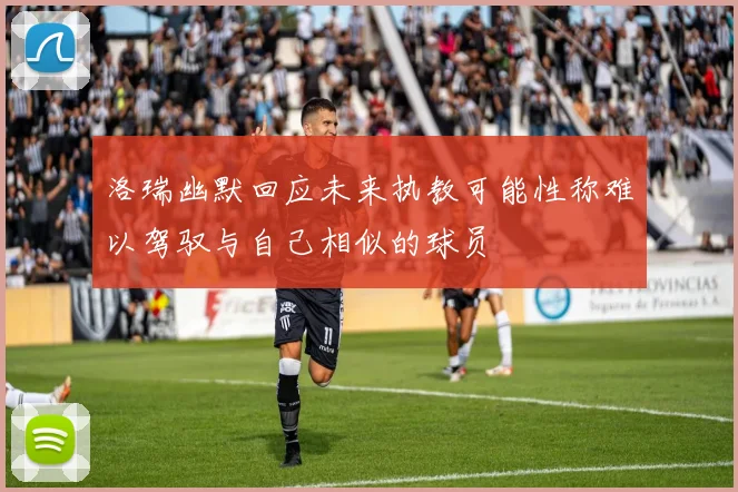 洛瑞幽默回应未来执教可能性称难以驾驭与自己相似的球员