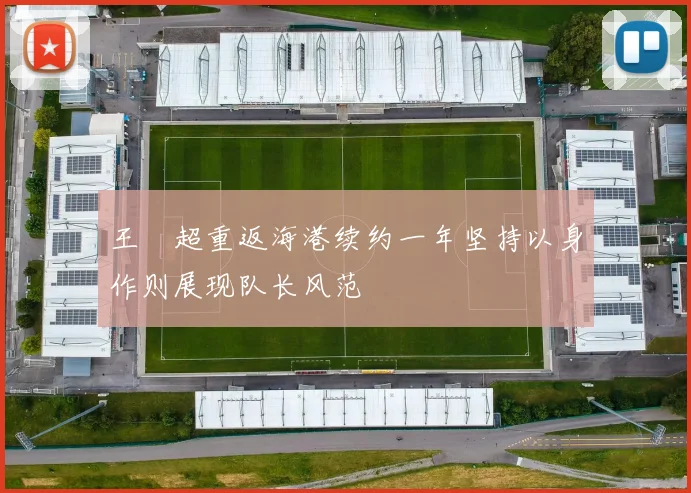 王燊超重返海港续约一年坚持以身作则展现队长风范