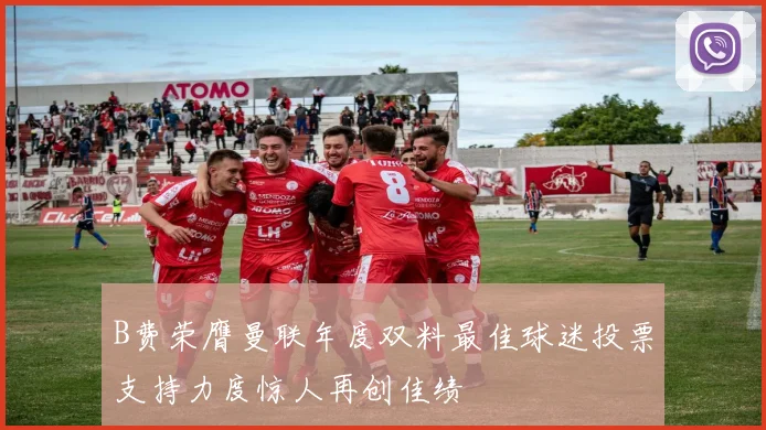 B费荣膺曼联年度双料最佳球迷投票支持力度惊人再创佳绩