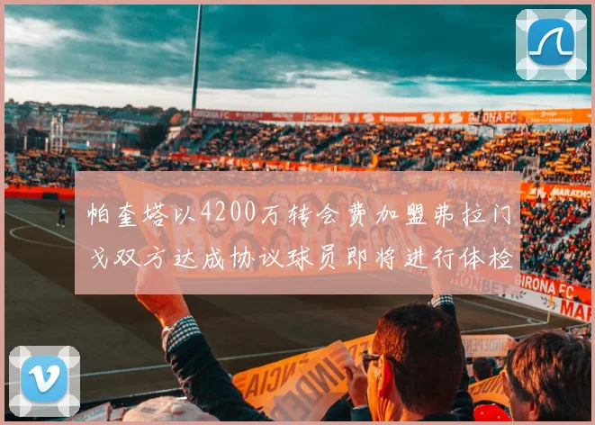 帕奎塔以4200万转会费加盟弗拉门戈双方达成协议球员即将进行体检