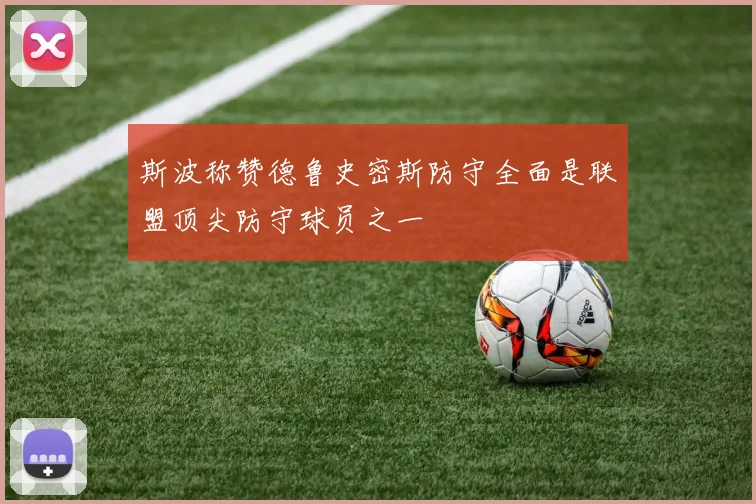 斯波称赞德鲁史密斯防守全面是联盟顶尖防守球员之一
