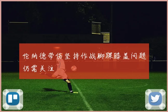 伦纳德带伤坚持作战脚踝膝盖问题仍需关注