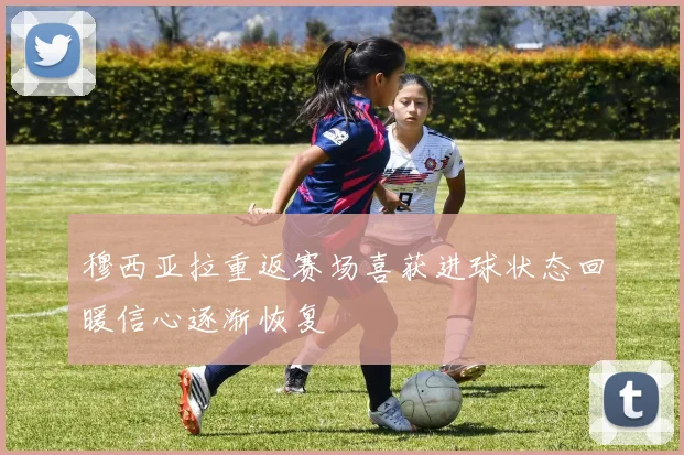 穆西亚拉重返赛场喜获进球状态回暖信心逐渐恢复