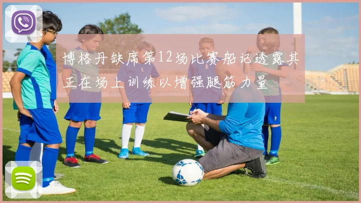 博格丹缺席第12场比赛船记透露其正在场上训练以增强腿筋力量