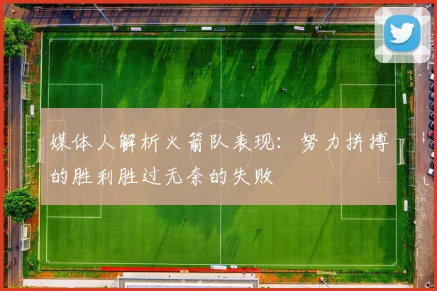 媒体人解析火箭队表现：努力拼搏的胜利胜过无奈的失败