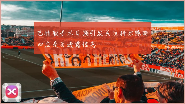 巴特勒手术日期引发关注科尔隐晦回应是否透露信息