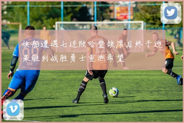快船遭遇七连败哈登缺席后终于迎来胜利战胜勇士重燃希望